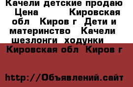 Качели детские продаю › Цена ­ 500 - Кировская обл., Киров г. Дети и материнство » Качели, шезлонги, ходунки   . Кировская обл.,Киров г.